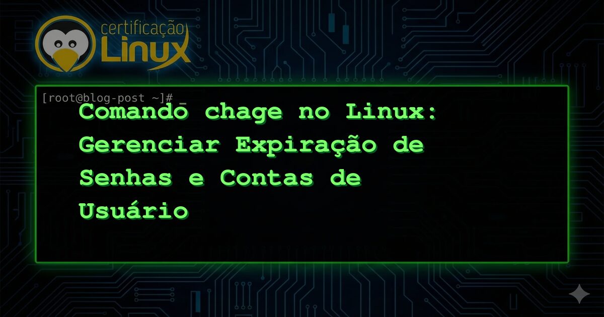 Comando chage no Linux: Gerenciar Expiração de Senhas e Contas de Usuário