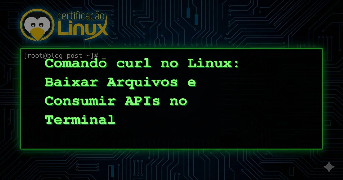 Comando curl no Linux: Baixar Arquivos e Consumir APIs no Terminal