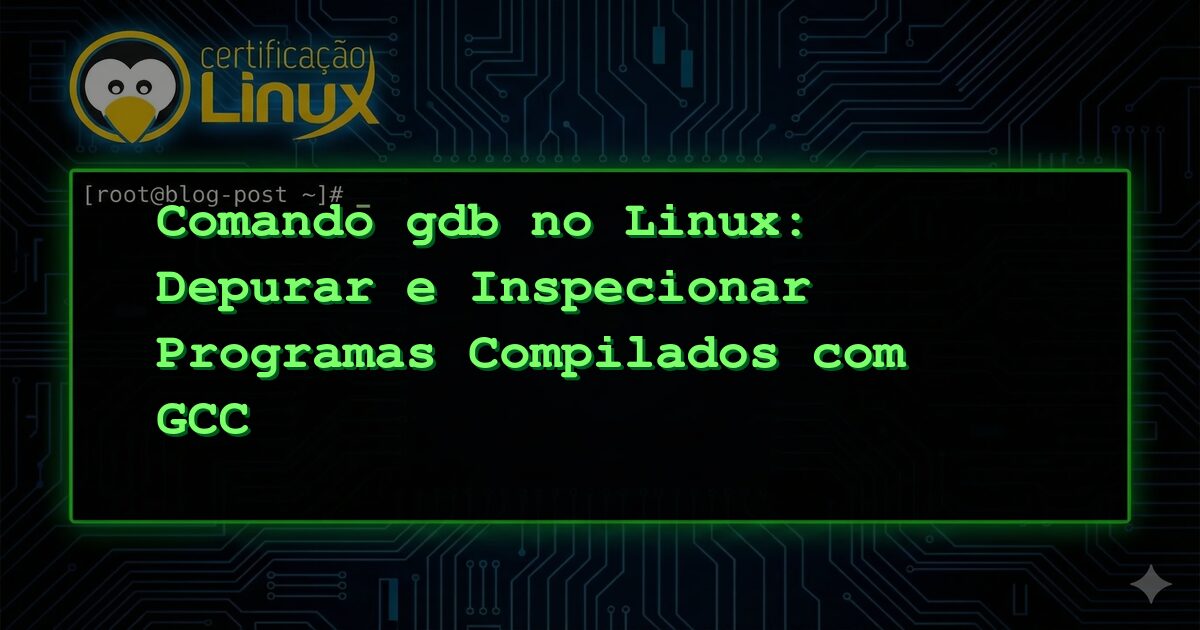 Comando gdb no Linux: Depurar e Inspecionar Programas Compilados com GCC