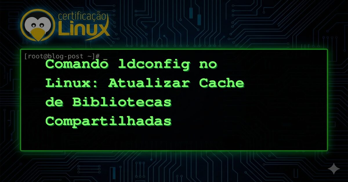 Comando ldconfig no Linux: Atualizar Cache de Bibliotecas Compartilhadas