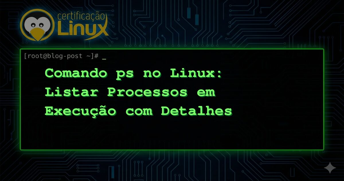Comando ps no Linux: Listar Processos em Execução com Detalhes