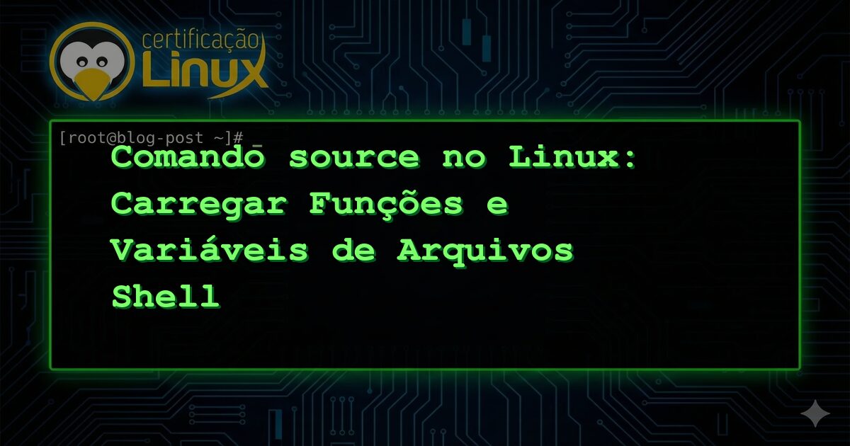 Comando source no Linux: Carregar Funções e Variáveis de Arquivos Shell