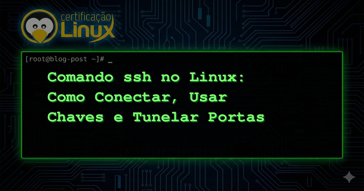 Comando ssh no Linux: Como Conectar, Usar Chaves e Tunelar Portas