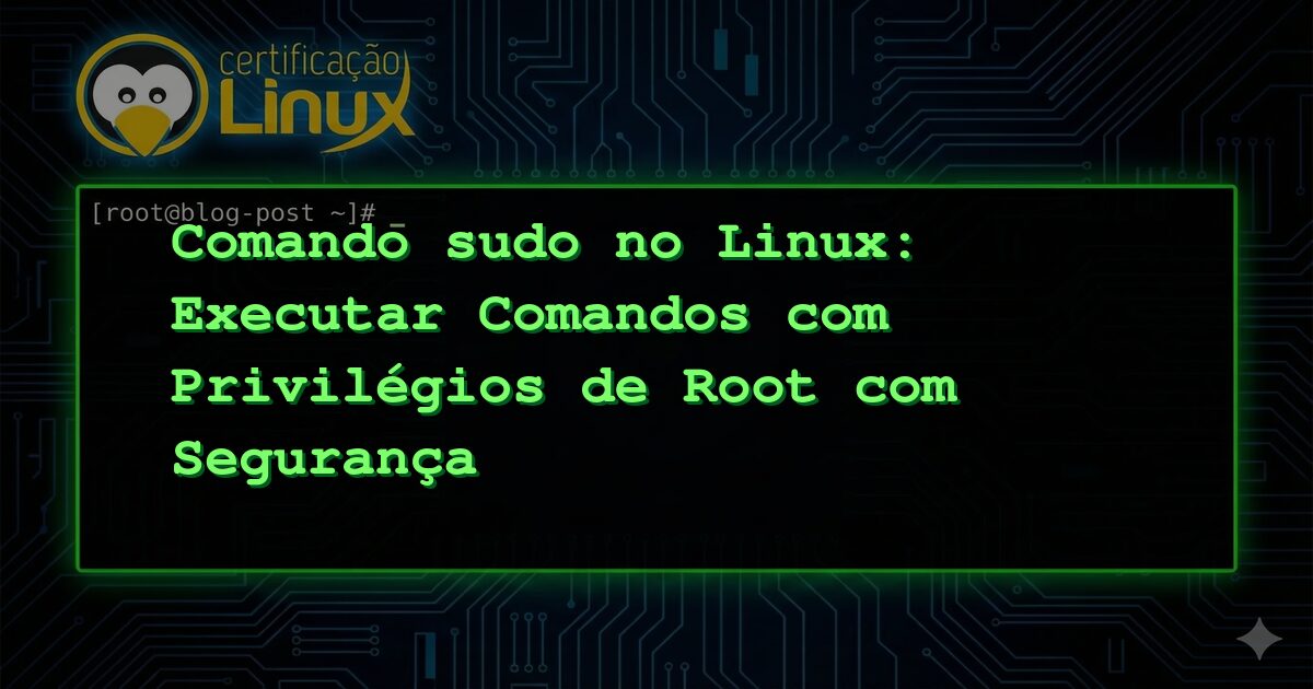 Comando sudo no Linux: Executar Comandos com Privilégios de Root com Segurança